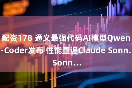配资178 通义最强代码AI模型Qwen3-Coder发布 性能直追Claude Sonn…