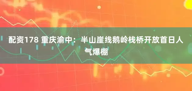 配资178 重庆渝中：半山崖线鹅岭栈桥开放首日人气爆棚