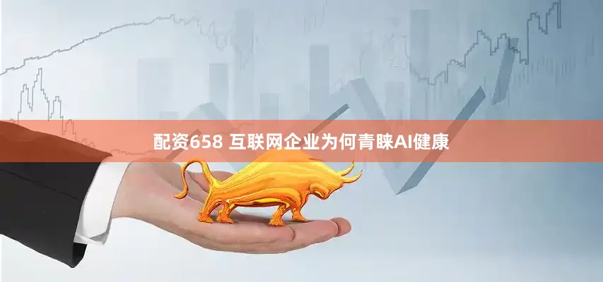 配资658 互联网企业为何青睐AI健康