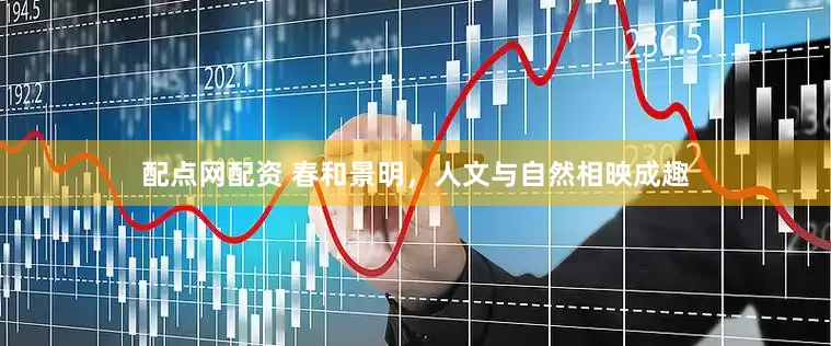配点网配资 春和景明，人文与自然相映成趣