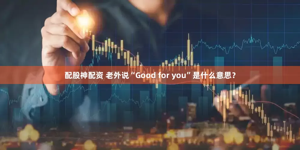 配股神配资 老外说“Good for you”是什么意思？