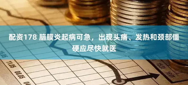 配资178 脑膜炎起病可急，出现头痛、发热和颈部僵硬应尽快就医