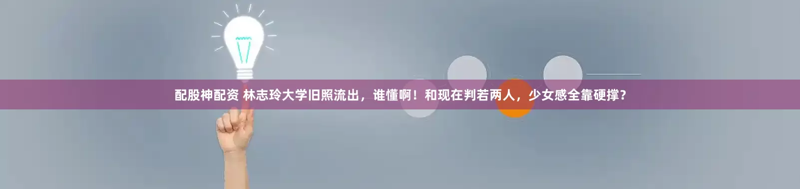 配股神配资 林志玲大学旧照流出，谁懂啊！和现在判若两人，少女感全靠硬撑？