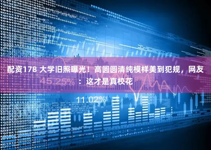 配资178 大学旧照曝光！高圆圆清纯模样美到犯规，网友：这才是真校花